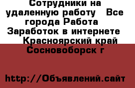 Сотрудники на удаленную работу - Все города Работа » Заработок в интернете   . Красноярский край,Сосновоборск г.
